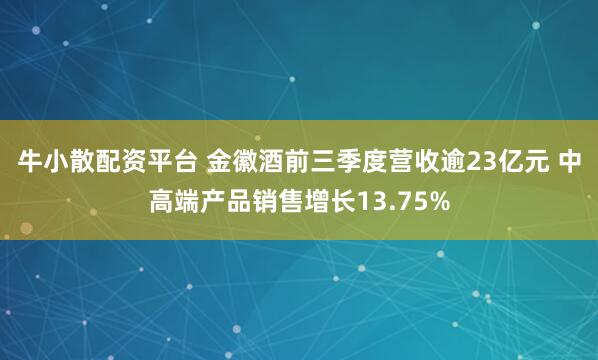 牛小散配资平台 金徽酒前三季度营收逾23亿元 中高端产品销售增长13.75%