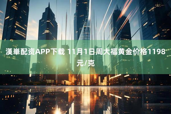 漢崋配资APP下载 11月1日周大福黄金价格1198元/克