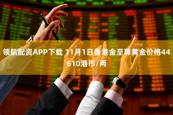 领航配资APP下载 11月1日香港金至尊黄金价格44610港币/两
