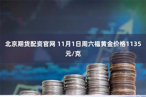 北京期货配资官网 11月1日周六福黄金价格1135元/克