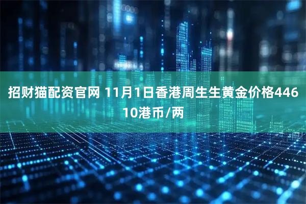 招财猫配资官网 11月1日香港周生生黄金价格44610港币/两