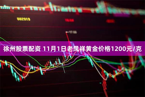 徐州股票配资 11月1日老凤祥黄金价格1200元/克