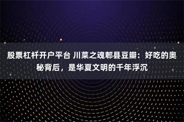 股票杠杆开户平台 川菜之魂郫县豆瓣：好吃的奥秘背后，是华夏文明的千年浮沉