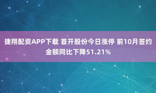 捷翔配资APP下载 首开股份今日涨停 前10月签约金额同比下降51.21%