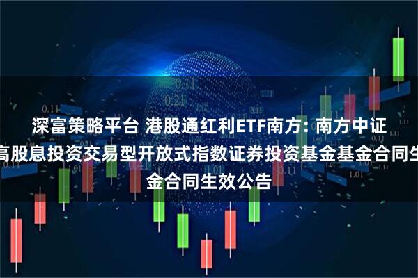 深富策略平台 港股通红利ETF南方: 南方中证港股通高股息投资交易型开放式指数证券投资基金基金合同生效公告