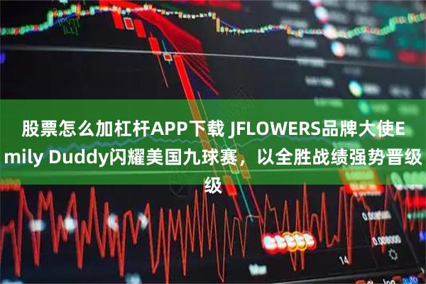 股票怎么加杠杆APP下载 JFLOWERS品牌大使Emily Duddy闪耀美国九球赛，以全胜战绩强势晋级