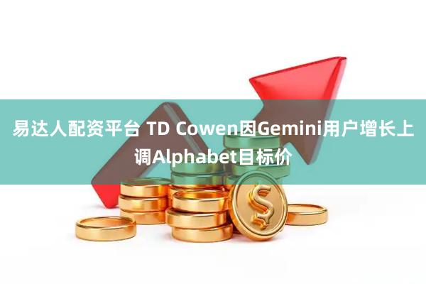 易达人配资平台 TD Cowen因Gemini用户增长上调Alphabet目标价