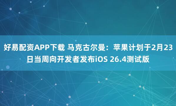 好易配资APP下载 马克古尔曼：苹果计划于2月23日当周向开发者发布iOS 26.4测试版