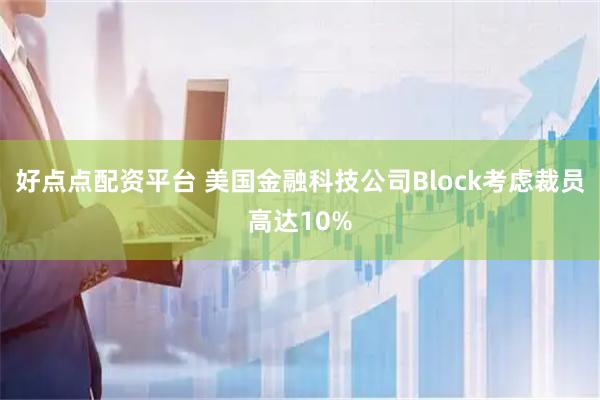 好点点配资平台 美国金融科技公司Block考虑裁员高达10%