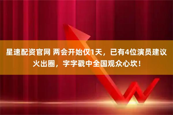 星速配资官网 两会开始仅1天，已有4位演员建议火出圈，字字戳中全国观众心坎！