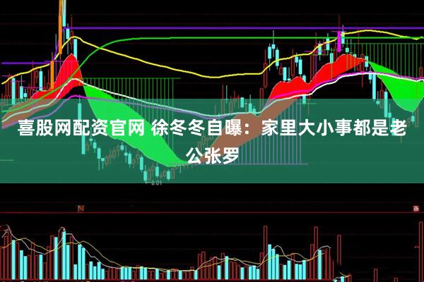 喜股网配资官网 徐冬冬自曝：家里大小事都是老公张罗