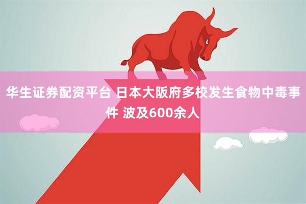 华生证券配资平台 日本大阪府多校发生食物中毒事件 波及600余人