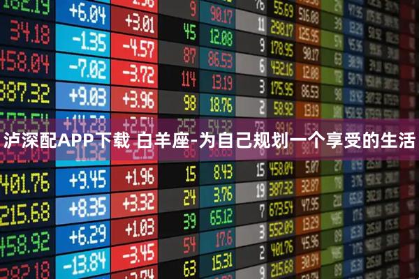 泸深配APP下载 白羊座-为自己规划一个享受的生活