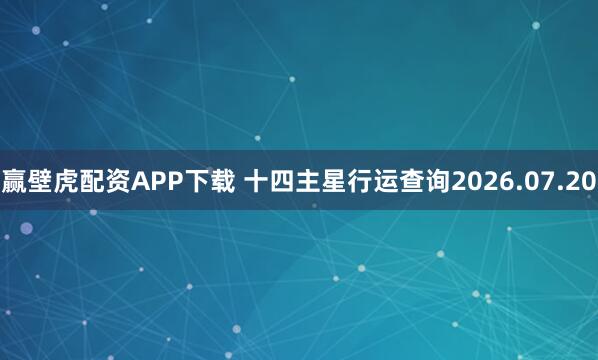 赢壁虎配资APP下载 十四主星行运查询2026.07.20