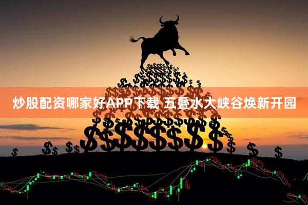炒股配资哪家好APP下载 五叠水大峡谷焕新开园